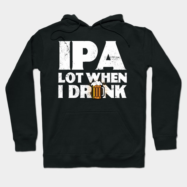 IPA Lot When I Drink | Drinking | Ale | IPA | Stout | Gift Hoodie by MerchMadness